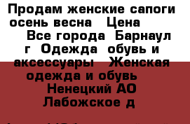 Продам женские сапоги осень-весна › Цена ­ 2 200 - Все города, Барнаул г. Одежда, обувь и аксессуары » Женская одежда и обувь   . Ненецкий АО,Лабожское д.